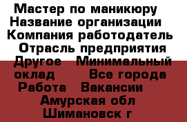 Мастер по маникюру › Название организации ­ Компания-работодатель › Отрасль предприятия ­ Другое › Минимальный оклад ­ 1 - Все города Работа » Вакансии   . Амурская обл.,Шимановск г.